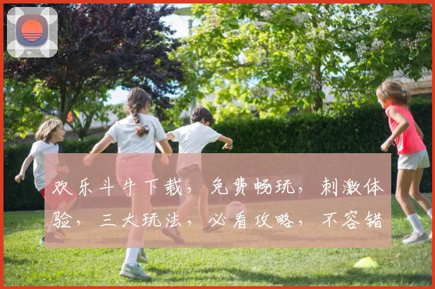 欢乐斗牛下载，免费畅玩，刺激体验，三大玩法，必看攻略，不容错过