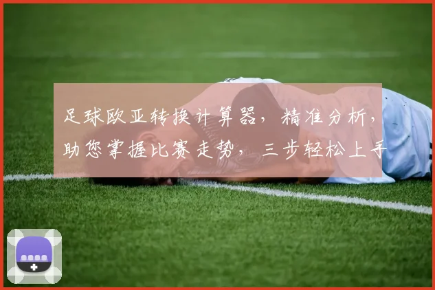 足球欧亚转换计算器，精准分析，助您掌握比赛走势，三步轻松上手，必看攻略