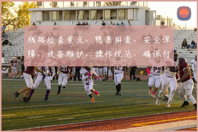 线路检查重点，隐患排查，安全保障，设备维护，操作规范，确保行车安全