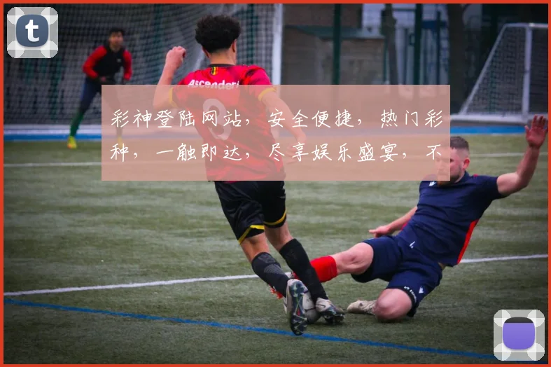 彩神登陆网站，安全便捷，热门彩种，一触即达，尽享娱乐盛宴，不容错过