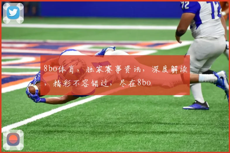 8bo体育，独家赛事资讯，深度解读，精彩不容错过，尽在8bo