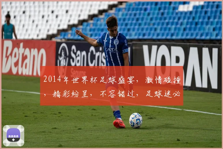 2014年世界杯足球盛宴，激情碰撞，精彩纷呈，不容错过，足球迷必看