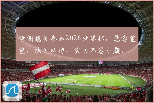 伊朗能否参加2026世界杯，悬念重重，拭目以待，实力不容小觑。