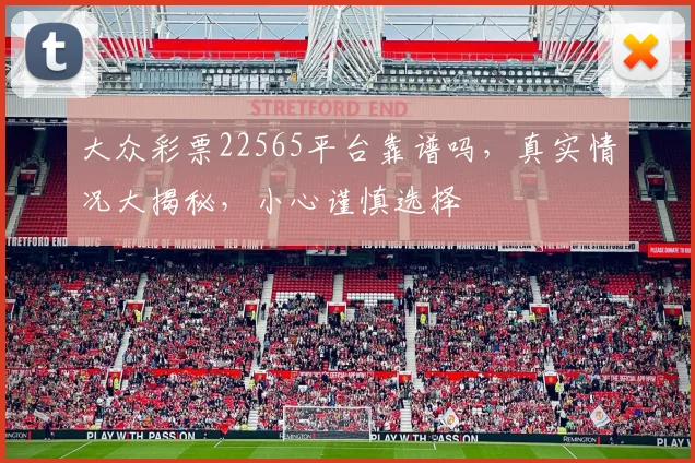 大众彩票22565平台靠谱吗，真实情况大揭秘，小心谨慎选择