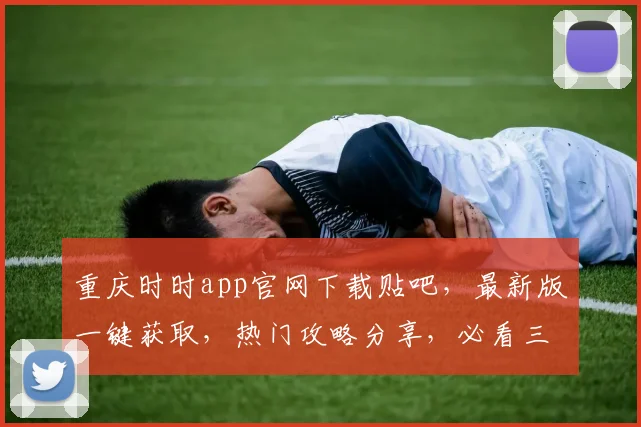 重庆时时app官网下载贴吧，最新版一键获取，热门攻略分享，必看三步走