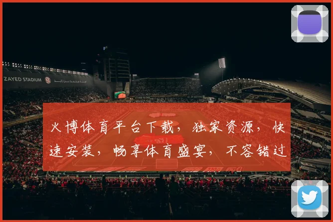 火博体育平台下载，独家资源，快速安装，畅享体育盛宴，不容错过