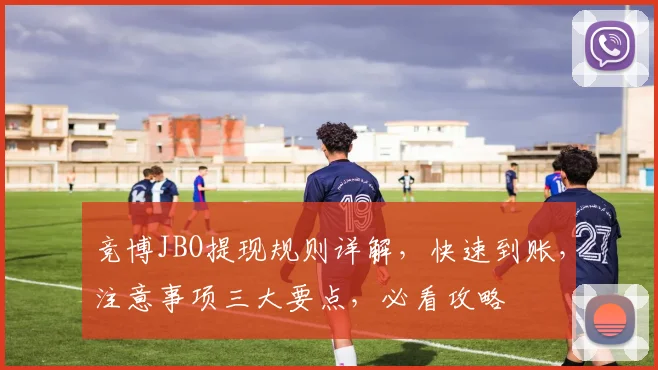 竞博JBO提现规则详解，快速到账，注意事项三大要点，必看攻略