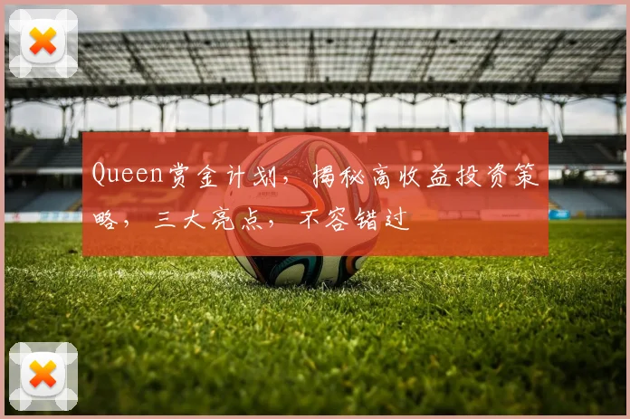 Queen赏金计划，揭秘高收益投资策略，三大亮点，不容错过