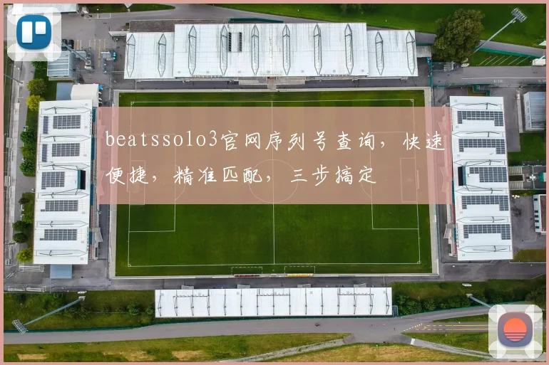 beatssolo3官网序列号查询，快速便捷，精准匹配，三步搞定